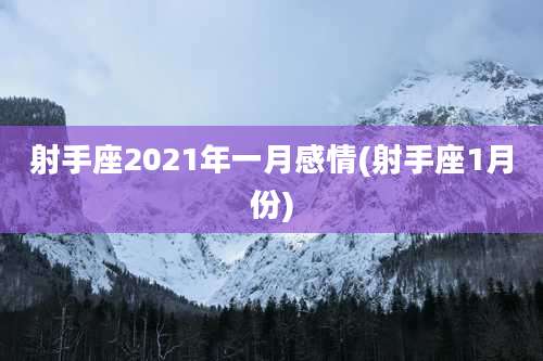 射手座2021年一月感情(射手座1月份)