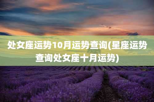处女座运势10月运势查询(星座运势查询处女座十月运势)
