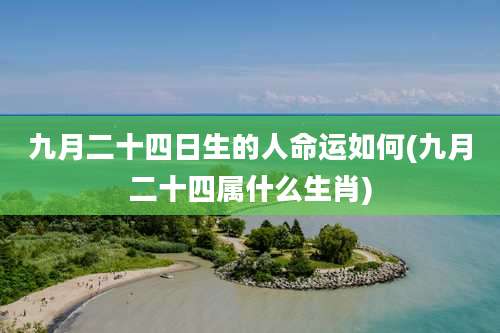九月二十四日生的人命运如何(九月二十四属什么生肖)
