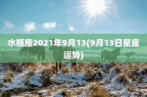 水瓶座2021年9月13(9月13日星座运势)
