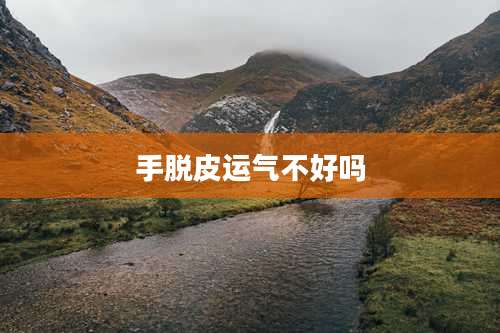 手脱皮运气不好吗