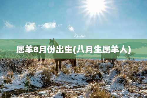 属羊8月份出生(八月生属羊人)