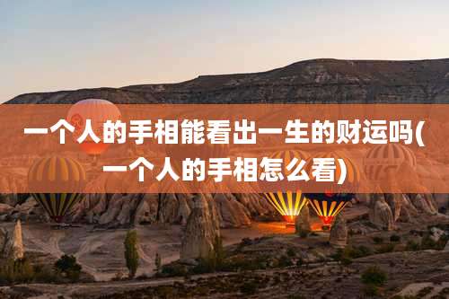 一个人的手相能看出一生的财运吗(一个人的手相怎么看)