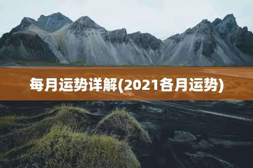 每月运势详解(2021各月运势)