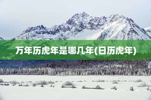 万年历虎年是哪几年(日历虎年)