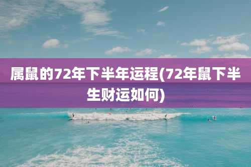 属鼠的72年下半年运程(72年鼠下半生财运如何)