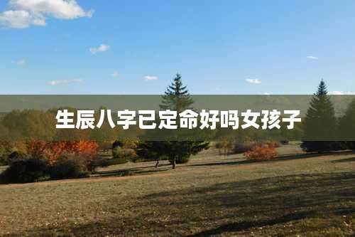 生辰八字已定命好吗女孩子