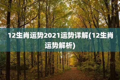 12生肖运势2021运势详解(12生肖运势解析)