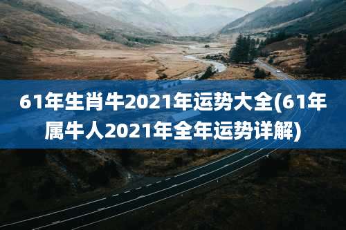61年生肖牛2021年运势大全(61年属牛人2021年全年运势详解)