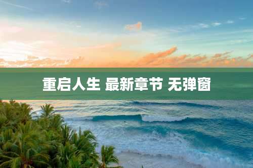 重启人生 最新章节 无弹窗