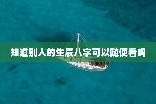 知道别人的生辰八字可以随便看吗