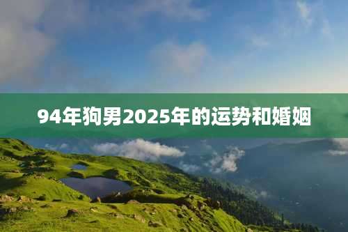 94年狗男2025年的运势和婚姻