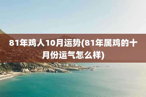 81年鸡人10月运势(81年属鸡的十月份运气怎么样)