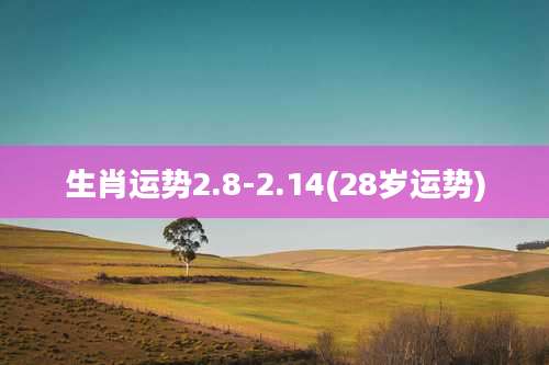 生肖运势2.8-2.14(28岁运势)