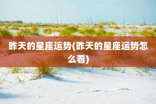 昨天的星座运势(昨天的星座运势怎么看)