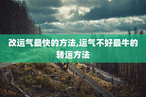 改运气最快的方法,运气不好最牛的转运方法