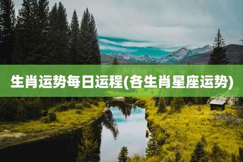 生肖运势每日运程(各生肖星座运势)