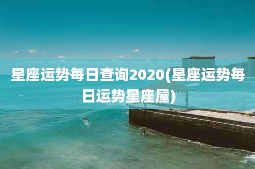 星座运势每日查询2020(星座运势每日运势星座屋)