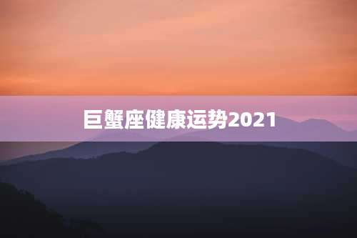 巨蟹座健康运势2021