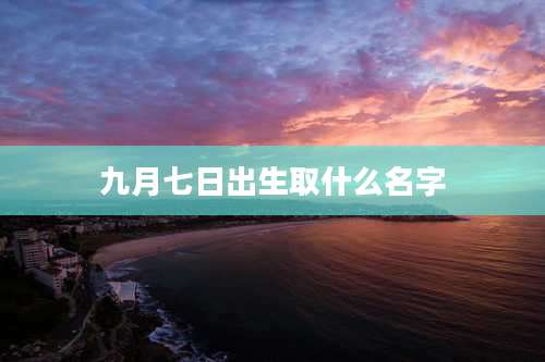 九月七日出生取什么名字