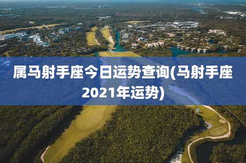 属马射手座今日运势查询(马射手座2021年运势)