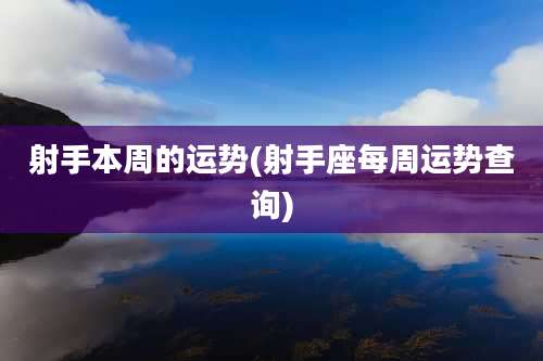 射手本周的运势(射手座每周运势查询)