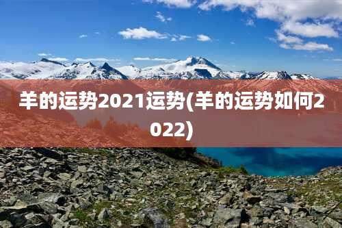 羊的运势2021运势(羊的运势如何2022)