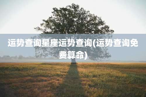 运势查询星座运势查询(运势查询免费算命)