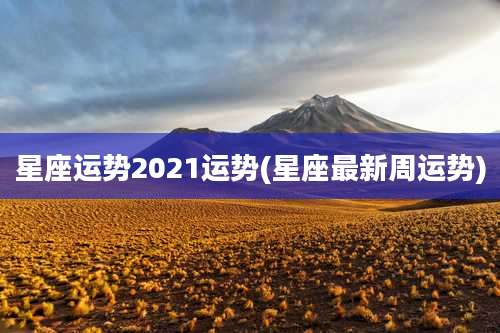 星座运势2021运势(星座最新周运势)
