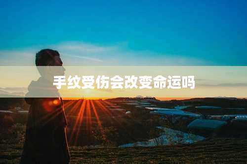 手纹受伤会改变命运吗