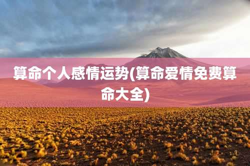 算命个人感情运势(算命爱情免费算命大全)