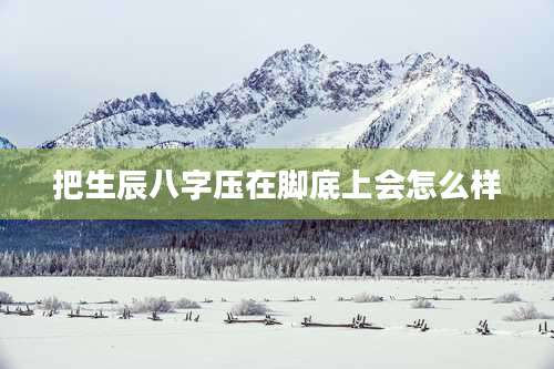 把生辰八字压在脚底上会怎么样