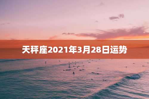 天秤座2021年3月28日运势