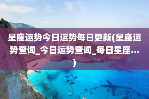 星座运势今日运势每日更新(星座运势查询_今日运势查询_每日星座...)