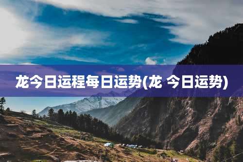 龙今日运程每日运势(龙 今日运势)