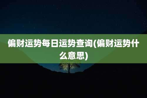偏财运势每日运势查询(偏财运势什么意思)