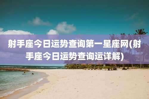 射手座今日运势查询第一星座网(射手座今日运势查询运详解)