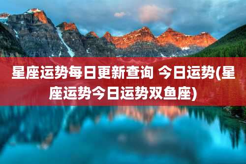 星座运势每日更新查询 今日运势(星座运势今日运势双鱼座)