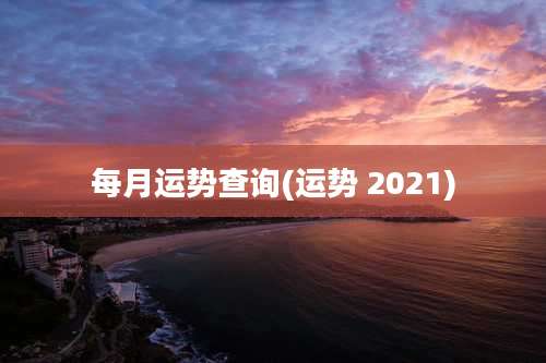 每月运势查询(运势 2021)