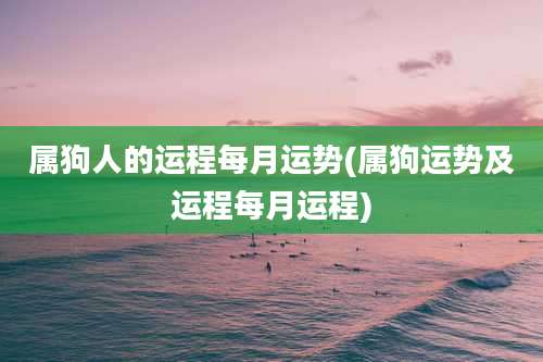 属狗人的运程每月运势(属狗运势及运程每月运程)