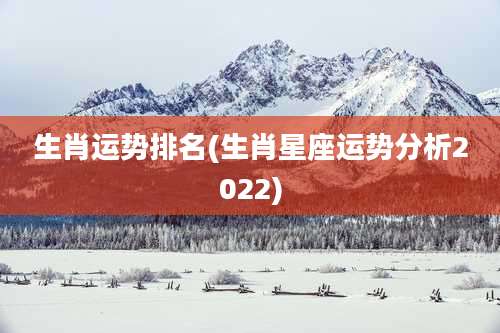 生肖运势排名(生肖星座运势分析2022)