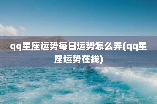 qq星座运势每日运势怎么弄(qq星座运势在线)