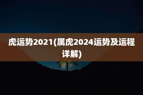 虎运势2021(属虎2024运势及运程详解)