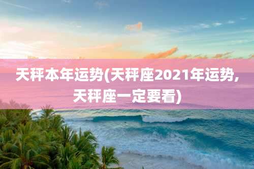 天秤本年运势(天秤座2021年运势,天秤座一定要看)
