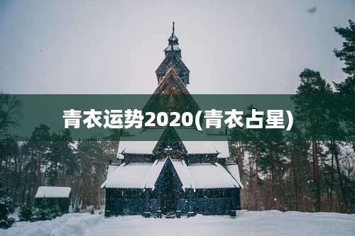 青衣运势2020(青衣占星)