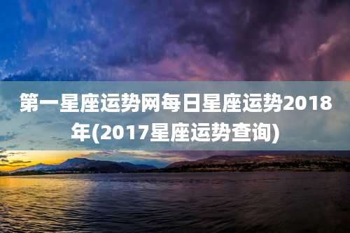 第一星座运势网每日星座运势2018年(2017星座运势查询)