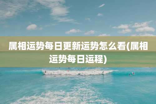 属相运势每日更新运势怎么看(属相运势每日运程)