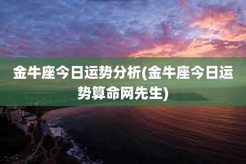 金牛座今日运势分析(金牛座今日运势算命网先生)