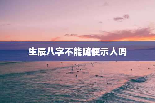 生辰八字不能随便示人吗