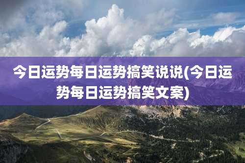 今日运势每日运势搞笑说说(今日运势每日运势搞笑文案)